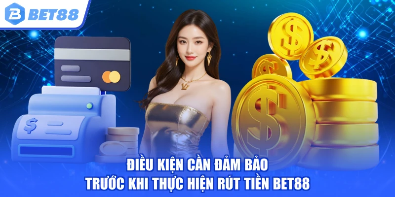 Điều kiện cần đảm bảo trước khi thực hiện rút tiền BET88