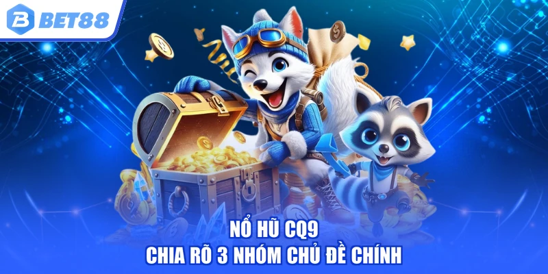 Nổ hũ CQ9 chia rõ 3 nhóm chủ đề chính